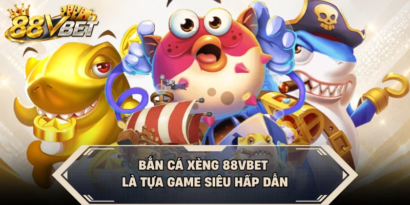 Bắn cá Xèng 88VBET là tựa game siêu hấp dẫn