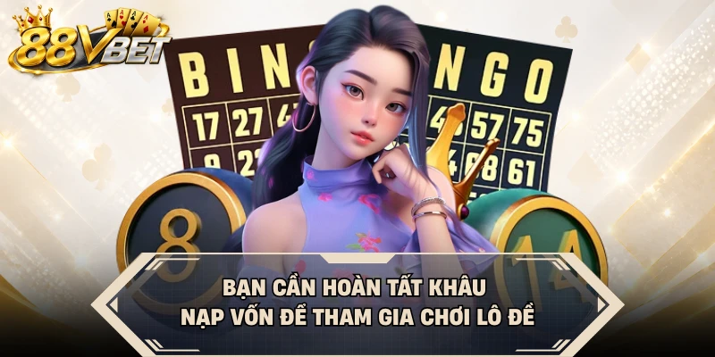 Bạn cần hoàn tất khâu nạp vốn để tham gia chơi lô đề