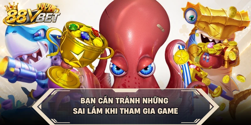 Bạn cần tránh những sai lầm khi tham gia game