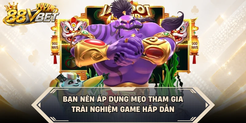Bạn nên áp dụng mẹo tham gia trải nghiệm game hấp dẫn
