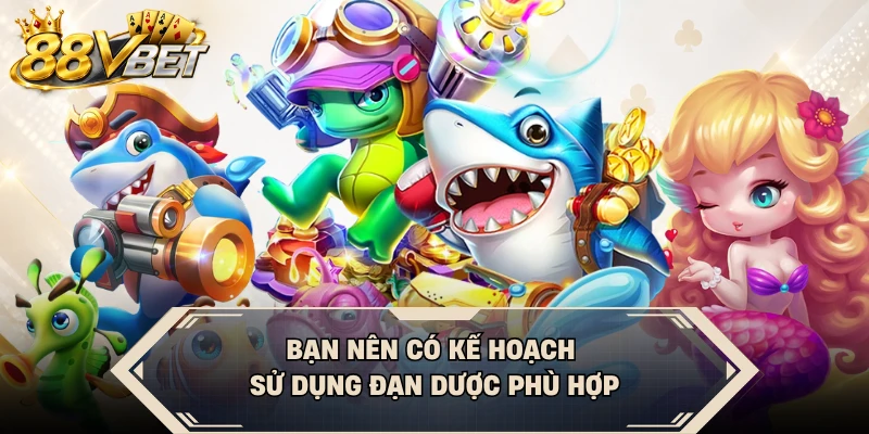 Bạn nên có kế hoạch sử dụng đạn dược phù hợp