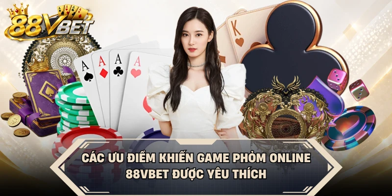 Các ưu điểm khiến game Phỏm online 88VBET được yêu thích