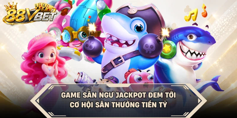 Game săn ngư Jackpot đem tới cơ hội săn thưởng tiền tỷ
