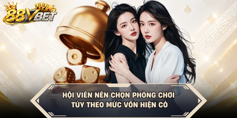 Hội viên nên chọn phòng chơi tùy theo mức vốn hiện có