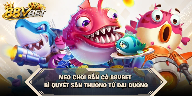 Mẹo Chơi Bắn Cá 88VBET - Bí Quyết Săn Thưởng Từ Đại Dương