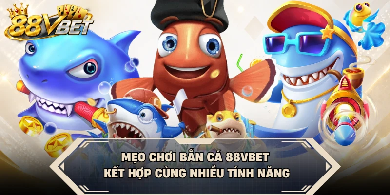 Mẹo chơi bắn cá 88VBET kết hợp cùng nhiều tính năng