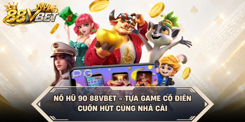 Nổ Hũ 90 88VBET - Tựa Game Cổ Điển, Cuốn Hút Cùng Nhà Cái
