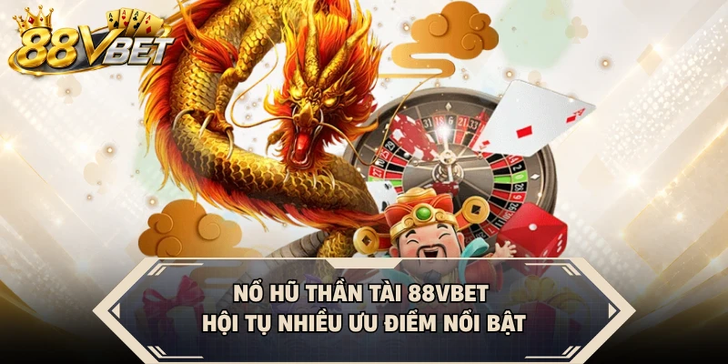 Nổ hũ Thần Tài 88VBET hội tụ nhiều ưu điểm nổi bật