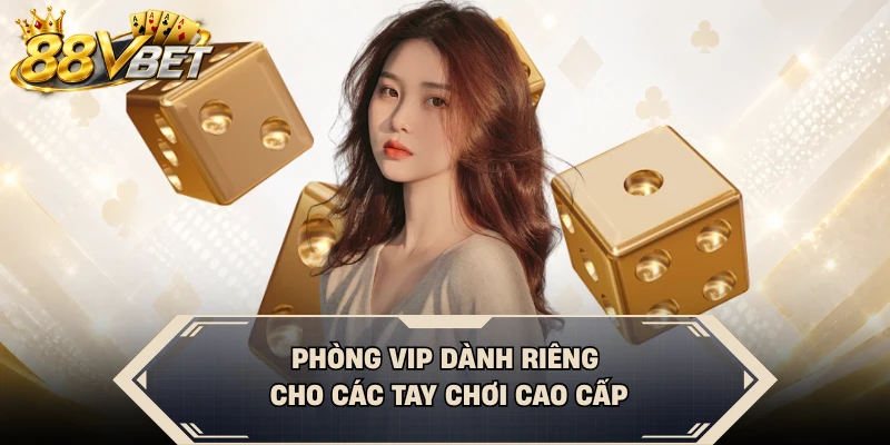 Phòng VIP dành riêng cho các tay chơi cao cấp