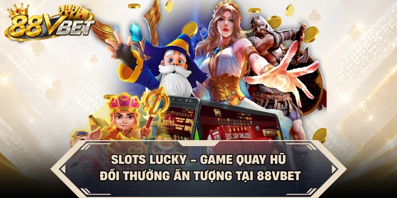 Slots Lucky - Game Quay Hũ Đổi Thưởng Ấn Tượng Tại 88VBET