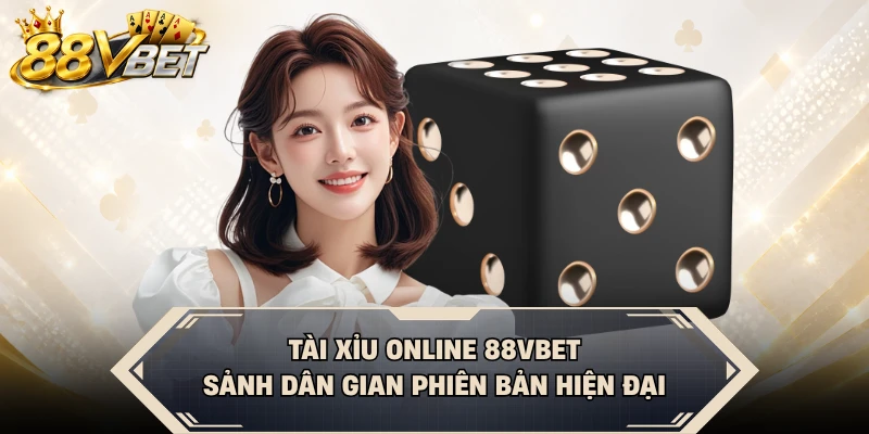 Tài Xỉu Online 88VBET - Sảnh Dân Gian Phiên Bản Hiện Đại