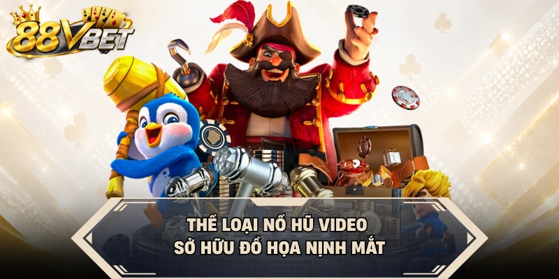 Thể loại nổ hũ video sở hữu đồ họa nịnh mắt