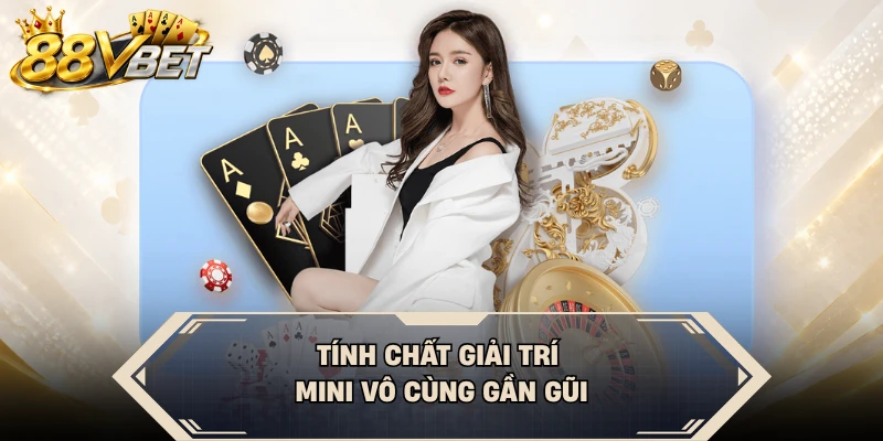 Tính chất giải trí mini vô cùng gần gũi
