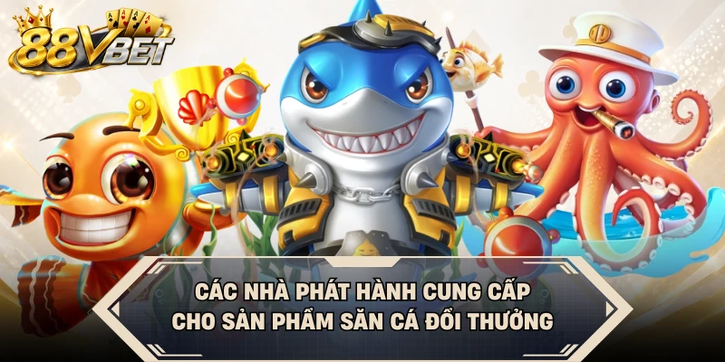 Các nhà phát hành cung cấp cho sản phẩm săn cá đổi thưởng