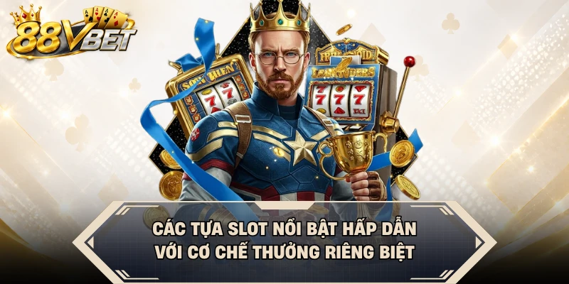 Các tựa slot nổi bật hấp dẫn với cơ chế thưởng riêng biệt