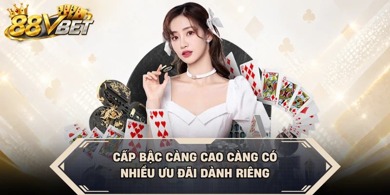 Cấp bậc càng cao càng có nhiều ưu đãi dành riêng