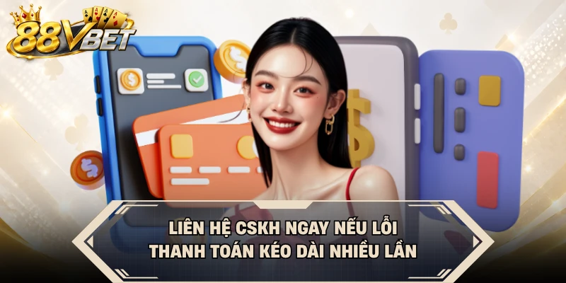 Liên hệ CSKH ngay nếu lỗi thanh toán kéo dài nhiều lần
