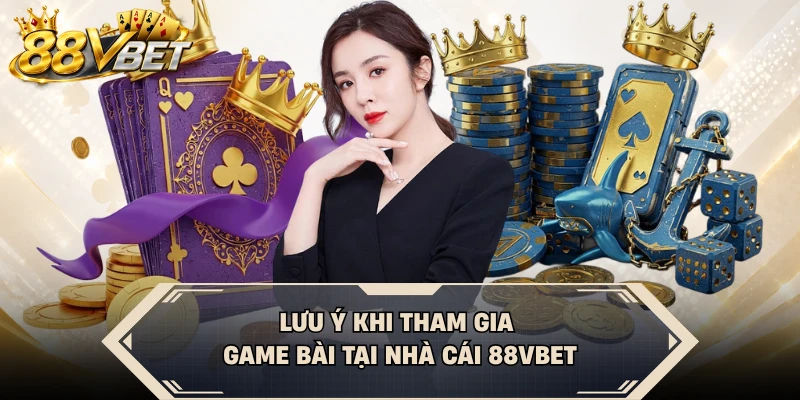 Lưu ý khi tham gia game bài tại nhà cái 88VBET