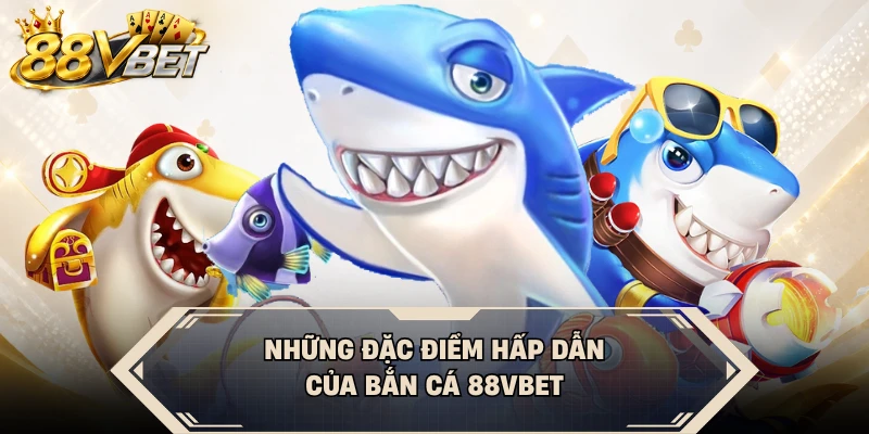 Những đặc điểm hấp dẫn của bắn cá 88VBET