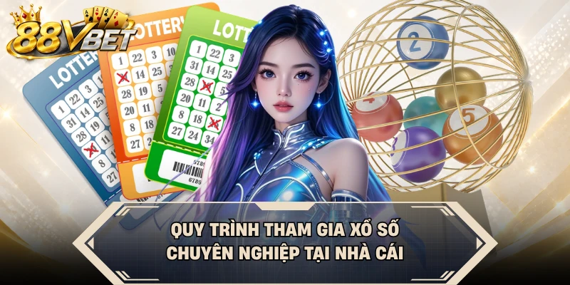 Quy trình tham gia xổ số chuyên nghiệp tại nhà cái