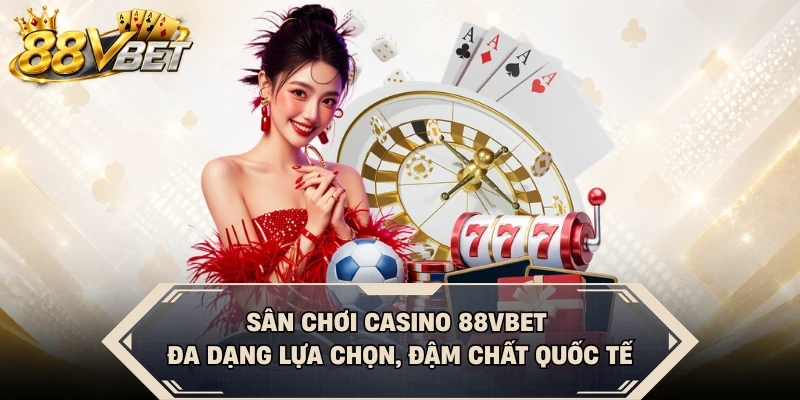 Sân chơi casino 88VBET đa dạng lựa chọn, đậm chất quốc tế